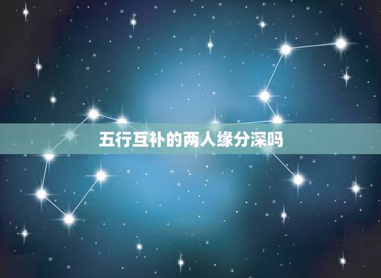 五行互补的两人缘分深吗,两个人缘分深是什么意思? 五行互补的两人缘分深吗,两个人缘分深是什么意思?