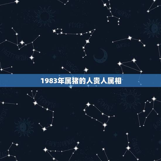 1983年属猪的人贵人属相,属猪的贵人1983年属猪的贵人呢! 1983年属猪的人贵人属相,属猪的贵人1983年属猪的贵人呢!
