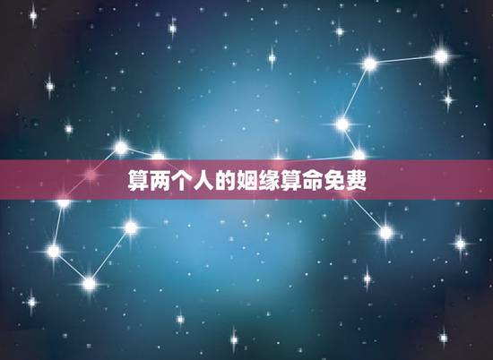 算两个人的姻缘算命免费,两个人的婚姻(算命) 算两个人的姻缘算命免费,两个人的婚姻(算命)