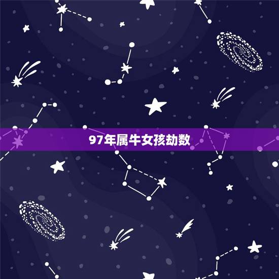97年属牛女孩劫数，1997年属牛的女孩一生财运如何？