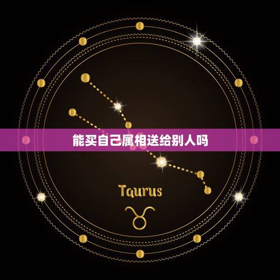 能买自己属相送给别人吗,自己的生肖摆件自己能买吗? 能买自己属相送给别人吗,自己的生肖摆件自己能买吗?