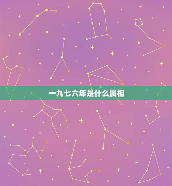 一九七六年是什么属相，一九七六年是属什么的？