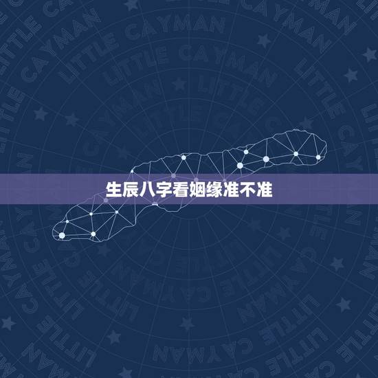 生辰八字看姻缘准不准,生辰八字决定婚姻靠谱吗 生辰八字看姻缘准不准,生辰八字决定婚姻靠谱吗