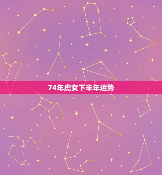 74年虎女下半年运势，1974年属虎三大劫数