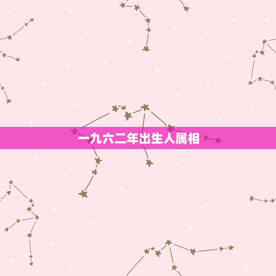 一九六二年出生人属相,一九七八年属什么生肖 一九六二年出生人属相,一九七八年属什么生肖