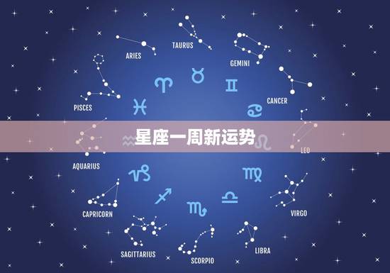 星座一周新运势,形容星座一周运势的词 星座一周新运势,形容星座一周运势的词