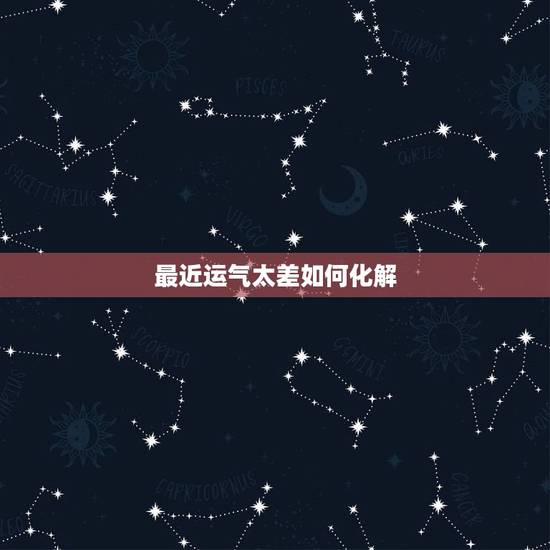 最近运气太差如何化解，为什么最近运气超级差怎么办