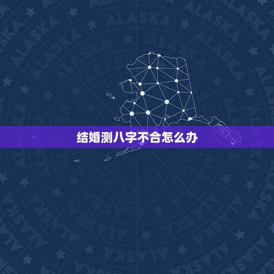 结婚测八字不合怎么办,我要结婚了结果去算命说我俩不合,该怎么办呢? 结婚测八字不合怎么办,我要结婚了结果去算命说我俩不合,该怎么办呢?