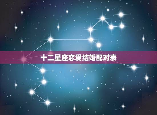 十二星座恋爱结婚配对表，十二星座中各个星座的十二星座配对表？