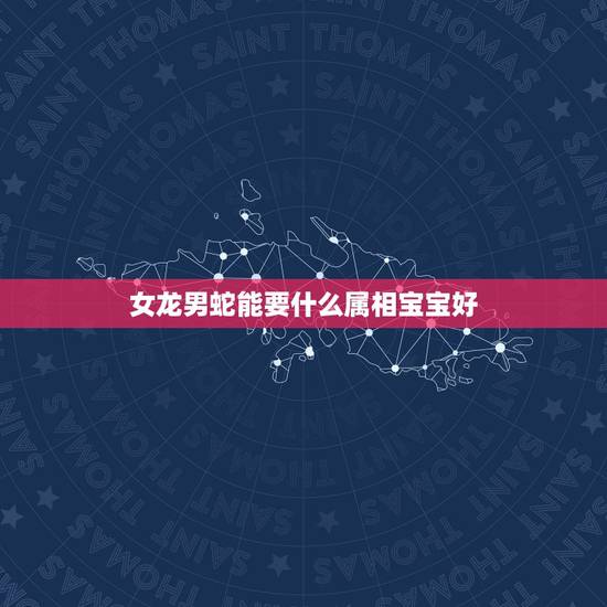 女龙男蛇能要什么属相宝宝好,88年龙男,92年猴女生什么属相宝宝好呢? 女龙男蛇能要什么属相宝宝好,88年龙男,92年猴女生什么属相宝宝好呢?