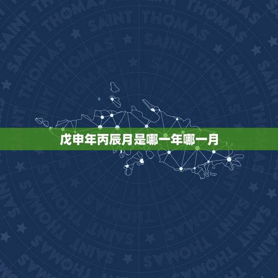 戊申年丙辰月是哪一年哪一月，戊申月是那一个月
