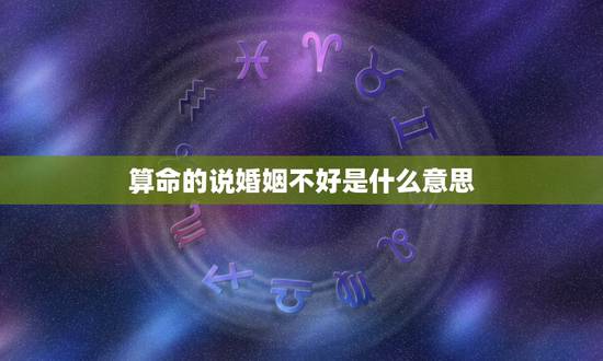 算命的说婚姻不好是什么意思,算命说我婚姻不好,不知道怎么个不好,有懂的 算命的说婚姻不好是什么意思,算命说我婚姻不好,不知道怎么个不好,有懂的