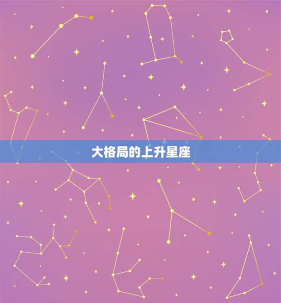 大格局的上升星座，请高手帮忙算下上升星座之类的…要详细。