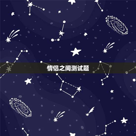 情侣之间测试题,情侣默契测试问卷 情侣之间测试题,情侣默契测试问卷