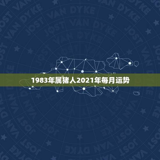 1983年属猪人2021年每月运势,1983年属猪2021年运势 1983年属猪人2021年每月运势,1983年属猪2021年运势