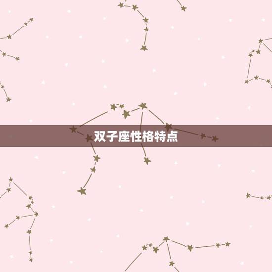 双子座性格特点,双子座女生的性格是怎样的 双子座性格特点,双子座女生的性格是怎样的