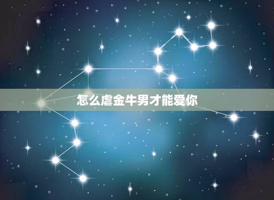 怎么虐金牛男才能爱你,金牛男对你越来越冷淡说明什么 怎么虐金牛男才能爱你,金牛男对你越来越冷淡说明什么
