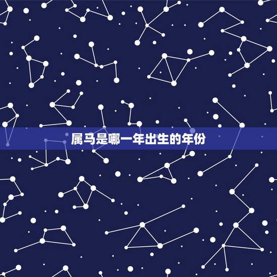 属马是哪一年出生的年份,属马的人都是几几年生的? 属马是哪一年出生的年份,属马的人都是几几年生的?