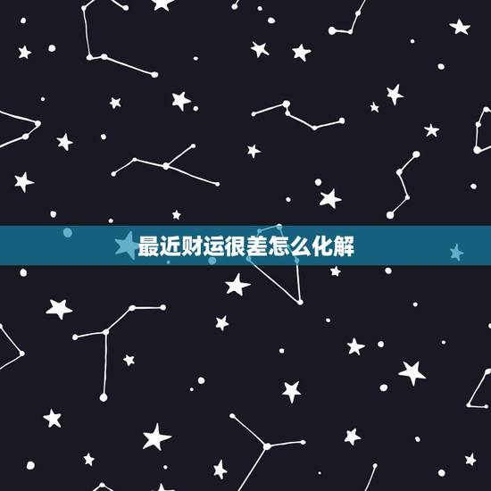 最近财运很差怎么化解，最近财运不好，怎么办