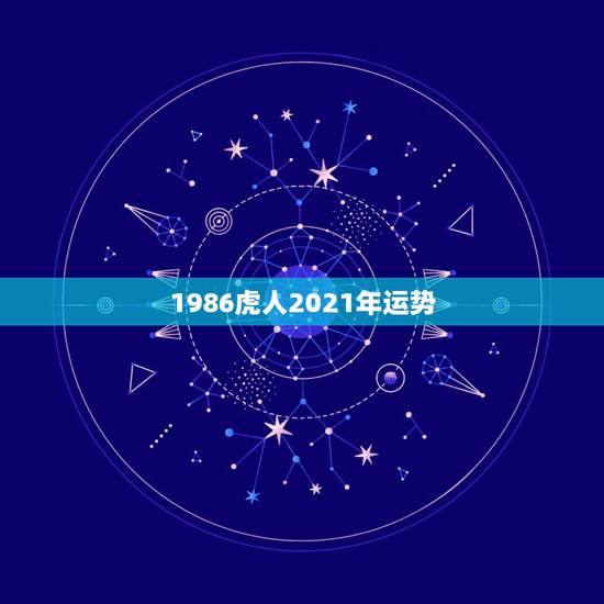 1986虎人2021年运势,1986年属虎女2021年全年运势 1986虎人2021年运势,1986年属虎女2021年全年运势