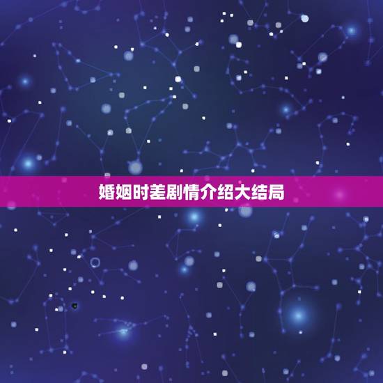 婚姻时差剧情介绍大结局,电视剧婚姻时差大结局李海和吴婷离婚了吗 婚姻时差剧情介绍大结局,电视剧婚姻时差大结局李海和吴婷离婚了吗