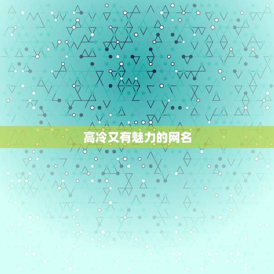 高冷又有魅力的网名,高冷简短的网名有哪些? 高冷又有魅力的网名,高冷简短的网名有哪些?
