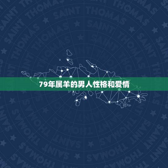 79年属羊的男人性格和爱情,属羊男最珍惜哪种女人 79年属羊的男人性格和爱情,属羊男最珍惜哪种女人