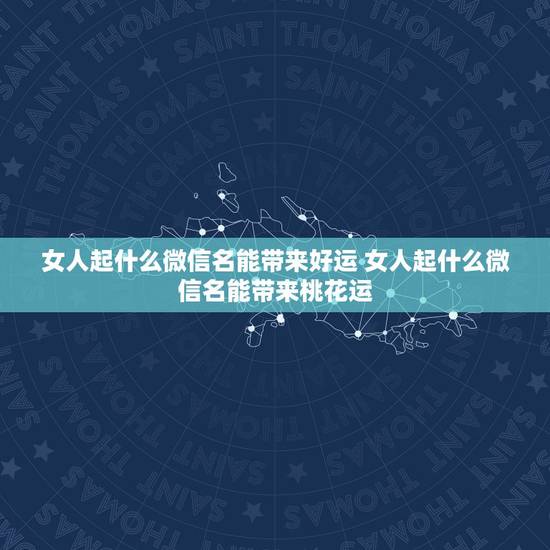女人起什么微信名能带来好运 女人起什么微信名能带来桃花运