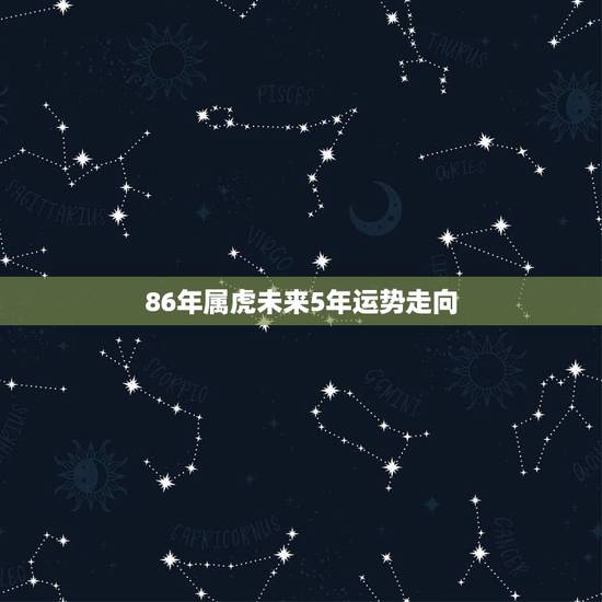 86年属虎未来5年运势走向 86年属虎人未来运势走向 86年属虎未来5年运势走向 86年属虎人未来运势走向