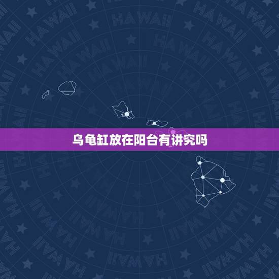 乌龟缸放在阳台有讲究吗，室内摆放乌龟的位置有什么说法吗？