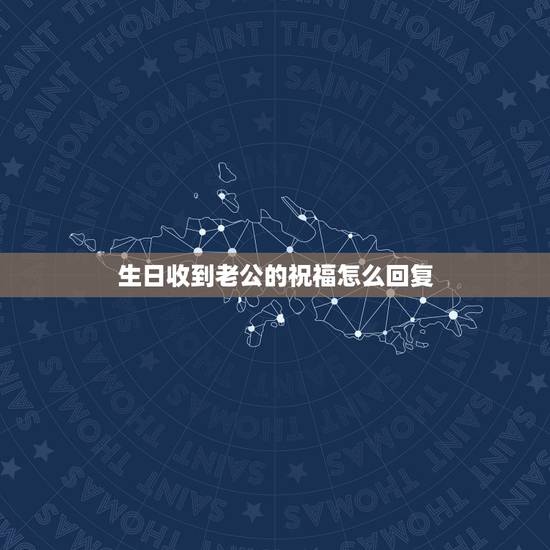 生日收到老公的祝福怎么回复,生日收到祝福后回赠的话如何感谢 生日收到老公的祝福怎么回复,生日收到祝福后回赠的话如何感谢