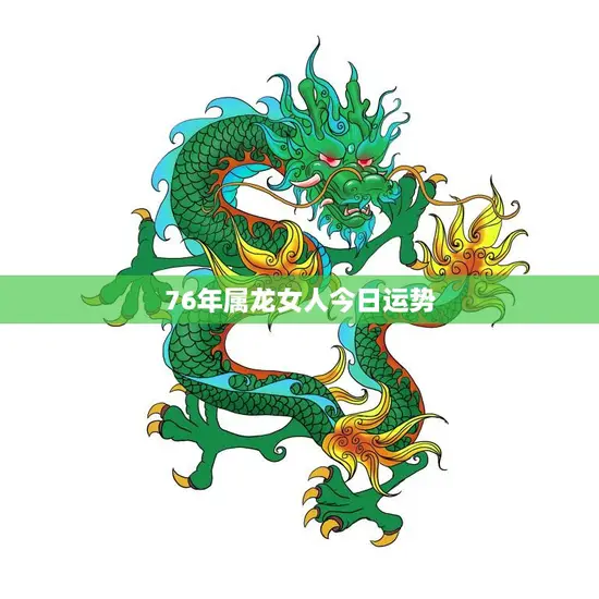 76年属龙女人今日运势(财运亨通事业顺利感情甜蜜)