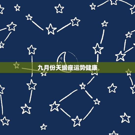 九月份天蝎座运势健康,天蝎座九月份感情运势 九月份天蝎座运势健康,天蝎座九月份感情运势