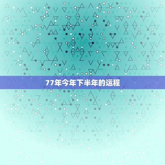 77年今年下半年的运程,1977年属蛇人2023年每月运势 77年今年下半年的运程,1977年属蛇人2023年每月运势