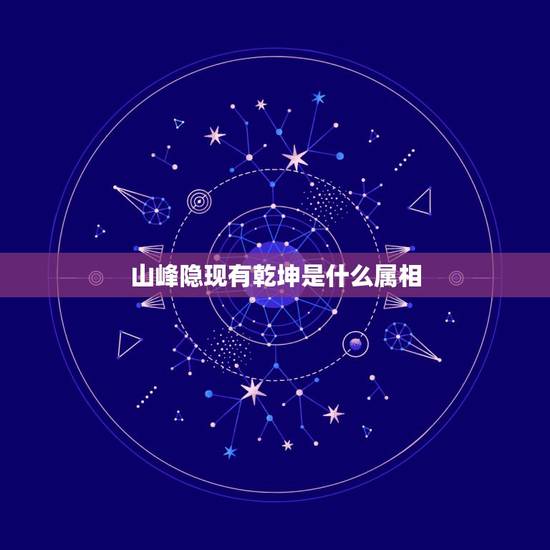 山峰隐现有乾坤是什么属相，山峰隐现有乾坤是什么生肖