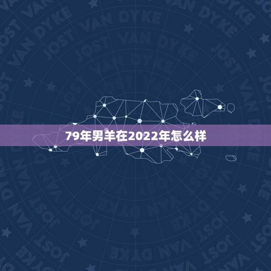 79年男羊在2022年怎么样,1979年羊2022年运程 79年男羊在2022年怎么样,1979年羊2022年运程