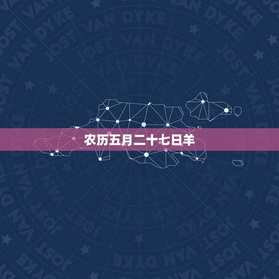 农历五月二十七日羊,5月属羊的命运怎么样 农历五月二十七日羊,5月属羊的命运怎么样