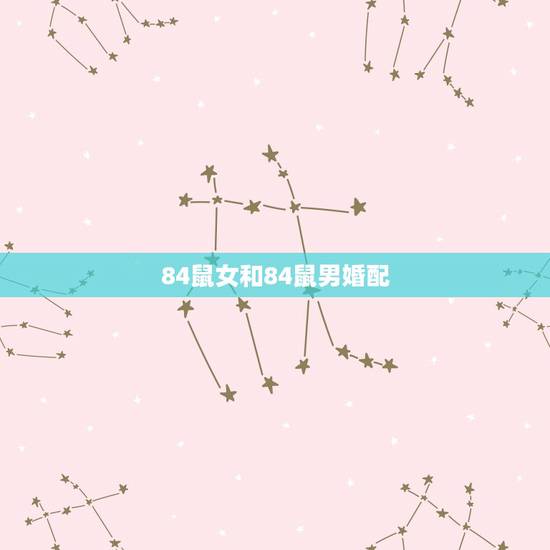 84鼠女和84鼠男婚配，农历1984年鼠男和农历1990年马女婚配情况