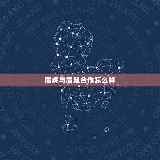 属虎与属鼠合作怎么样,属狗配什么属相更好 属虎与属鼠合作怎么样,属狗配什么属相更好