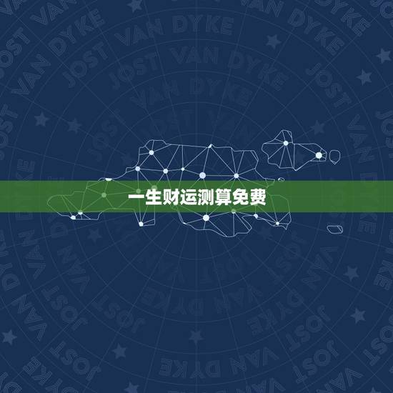 一生财运测算免费，测算下我的一生财运？