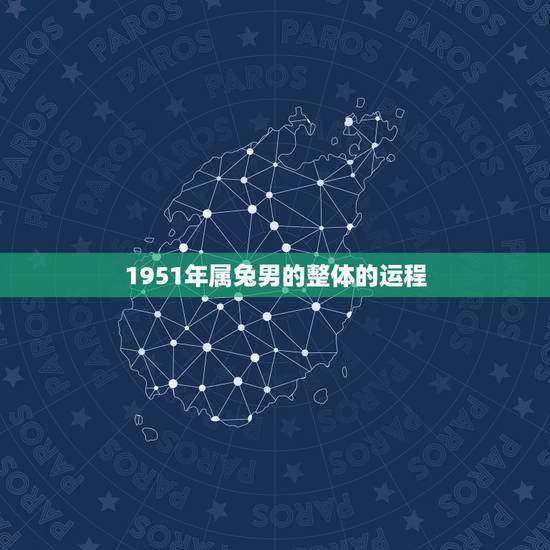 1951年属兔男的整体的运程，1951年属什么生肖
