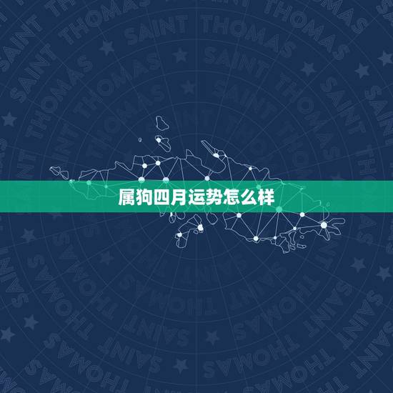 属狗四月运势怎么样，属狗男82年农历4月初十出生今年运气如何？