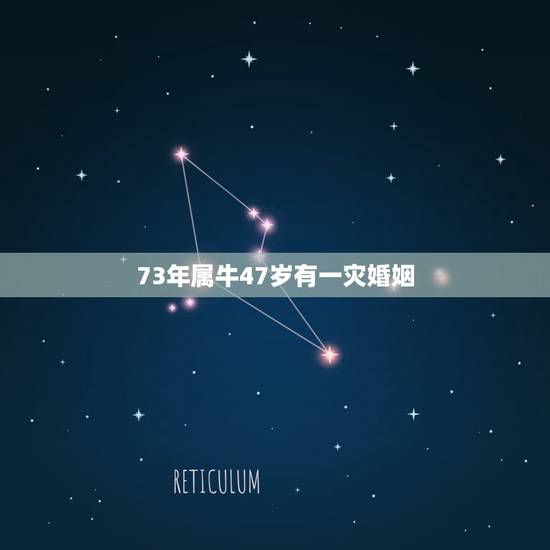 73年属牛47岁有一灾婚姻,73年属牛一生三灾难 73年属牛47岁有一灾婚姻,73年属牛一生三灾难