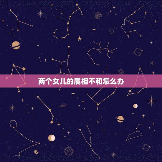 两个女儿的属相不和怎么办，我是女孩子，我该不该表白，但是我们属相不合。