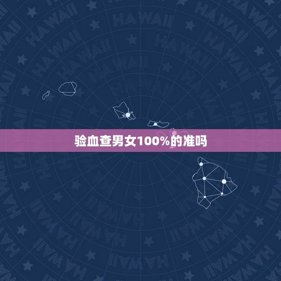 验血查男女100%的准吗，查血验男女准不准？