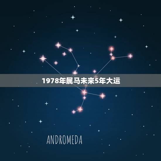 1978年属马未来5年大运,属马1978年43走大运? 1978年属马未来5年大运,属马1978年43走大运?