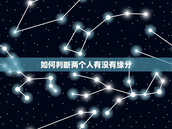 如何判断两个人有没有缘分,缘分是什么?两个人要怎么样才算有缘分? 如何判断两个人有没有缘分,缘分是什么?两个人要怎么样才算有缘分?
