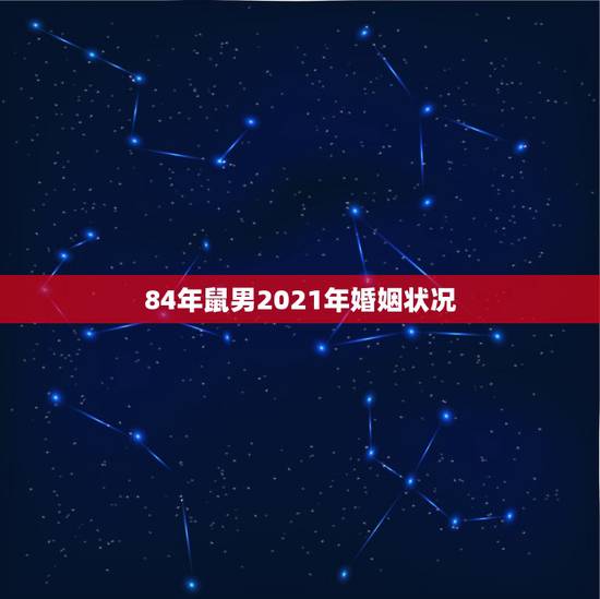 84年鼠男2021年婚姻状况，2021年属鼠人的全年运势1984出生