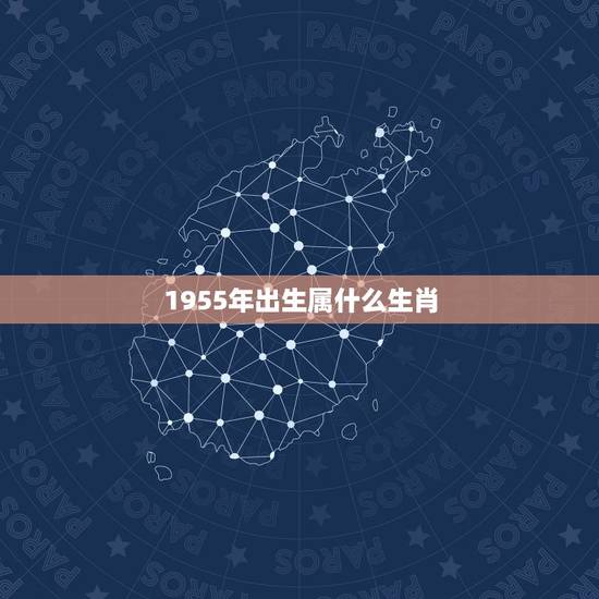 1955年出生属什么生肖，1955年是什么年庚