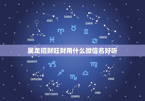 属龙招财旺财用什么微信名好听，属龙的人取什么微信名字最好？